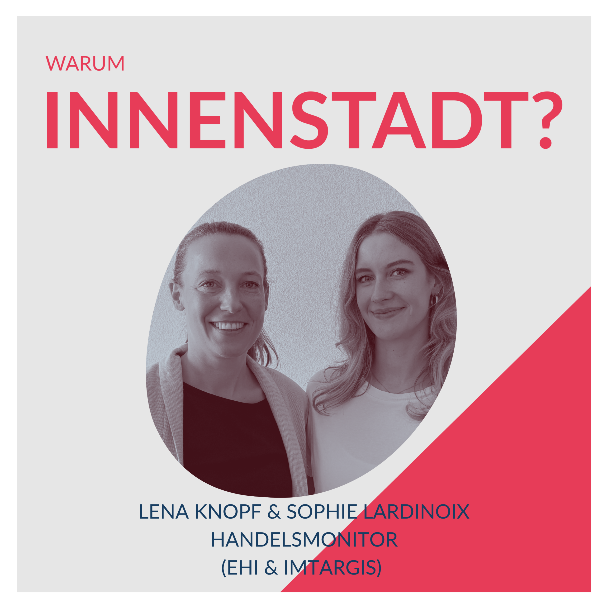 Podcast-Cover „Warum Innenstadt?": Folge „Handelsmonitor" mit Lena Knopf vom EHI und Sophie Lardinoix von Imtargis